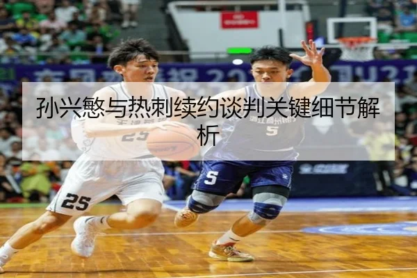 孙兴慜与热刺续约谈判关键细节解析