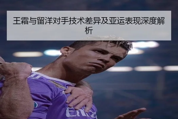 王霜与留洋对手技术差异及亚运表现深度解析